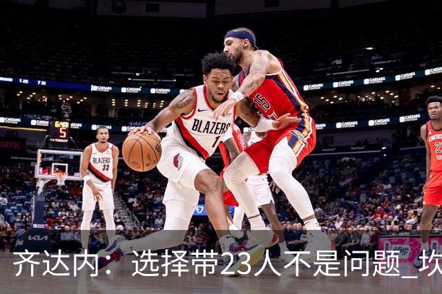 齐达内：选择带23人不是问题 坎特、本泽马？我需要更年轻的球员